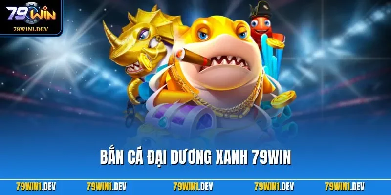 Bắn Cá Đại Dương Xanh 79WIN