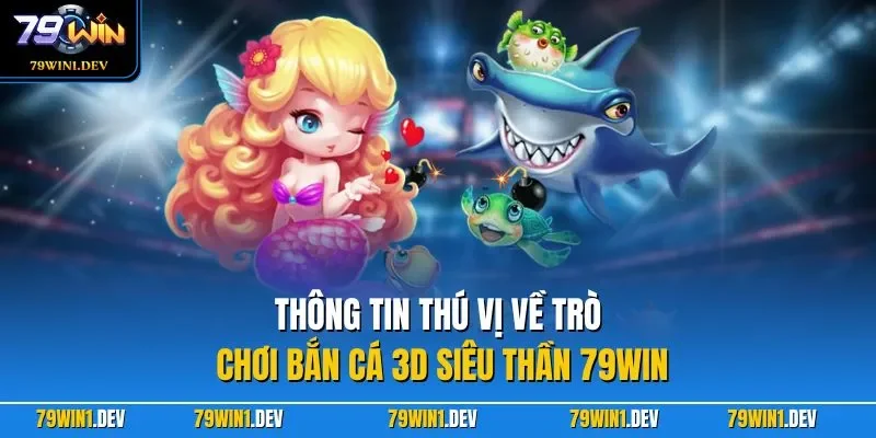 Bắn Cá 3D Siêu Thần 79WIN| Khám Phá Biển Cả Kỳ Bí Nhất 2026 2 Thông tin thú vị về trò chơi bắn cá 3D siêu thần 79WIN