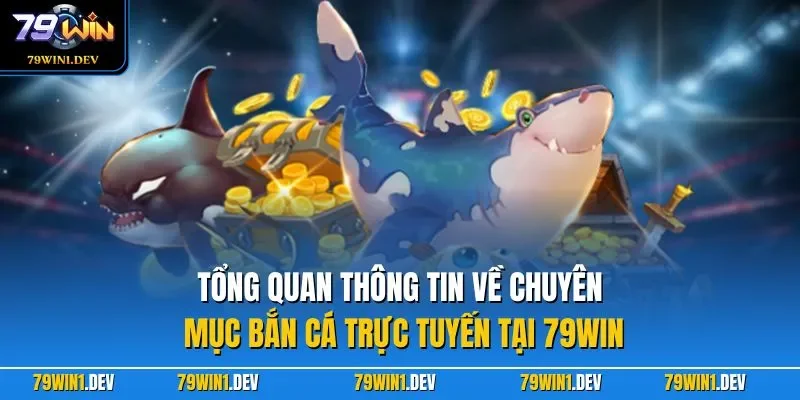 Tổng quan thông tin về chuyên mục bắn cá trực tuyến tại 79WIN